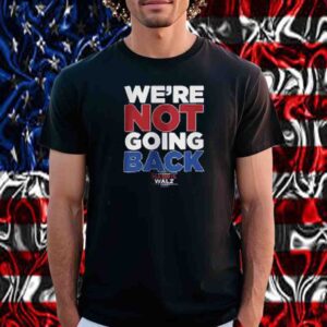 We're Not Going Back - Harris Walz 2024 Shirt