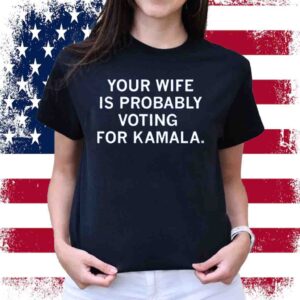 Your Wife Is Probably Voting For Kamala Shirt