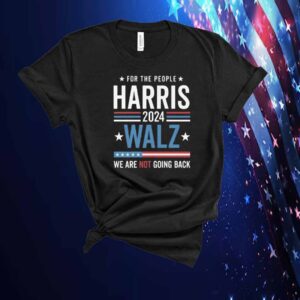 For The People Harris Walz 2024 We Are Not Going Back Shirt