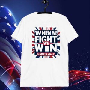 Harris Walz 24 When We Fight We Win For America Shirt