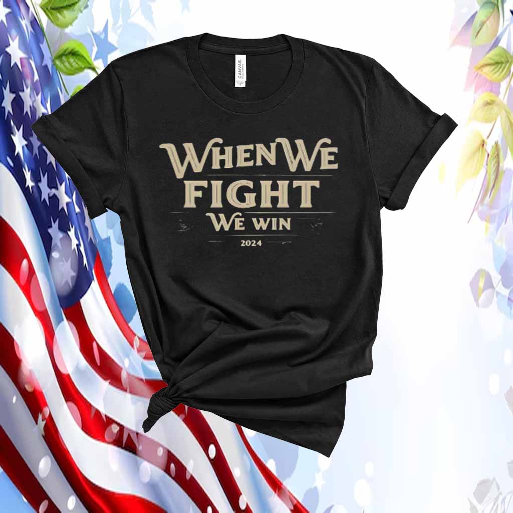 When We Fight We Win For The People America 2024 Shirt