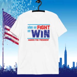 When We Fight We Win Harris For President Shirt