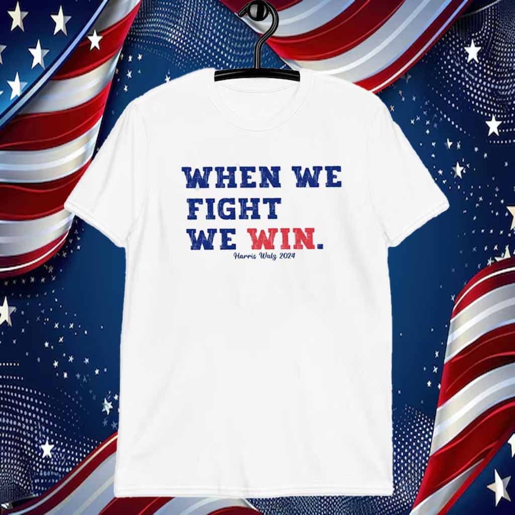 When We Fight We Win Harris Walz President 2024 Shirt