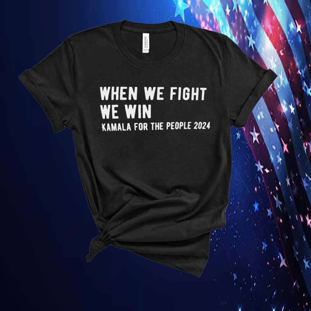 When We Fight We Win Kamala For The People 2024 Shirt