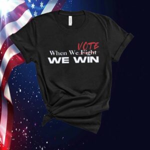 When We Fight We Win Vote Kamala Harris Shirt