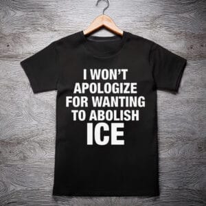 I Won’t Apologize For Wanting To Abolish ICE Shirt
