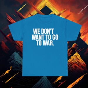 We Dont Want To Go To War Shirt Anti War Protest Tee