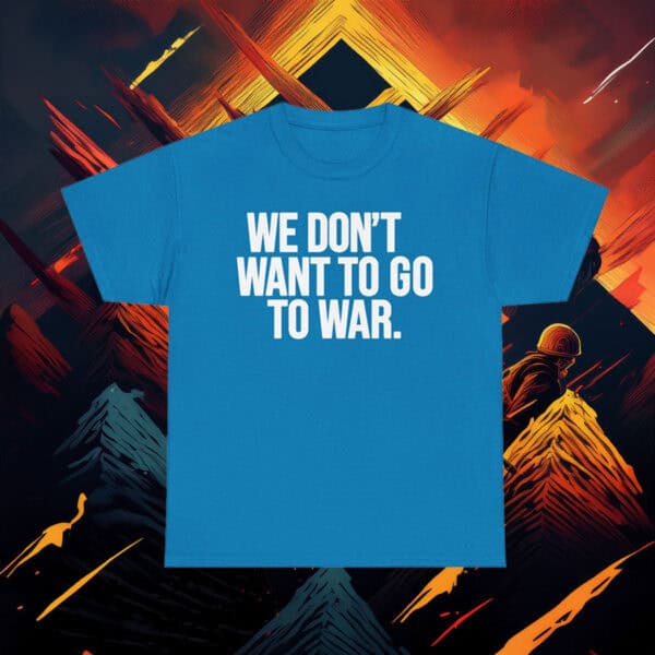 We Dont Want To Go To War Shirt Anti War Protest Tee