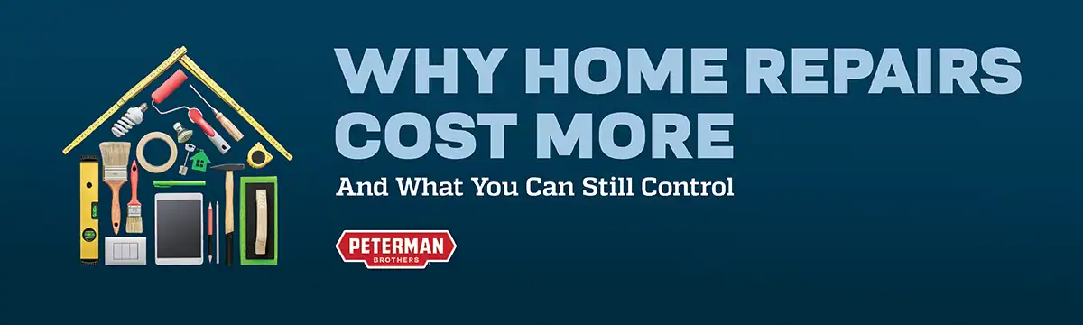 Peterman Brothers - Why Home Repairs Cost More And What You Can Still Control Blog Header