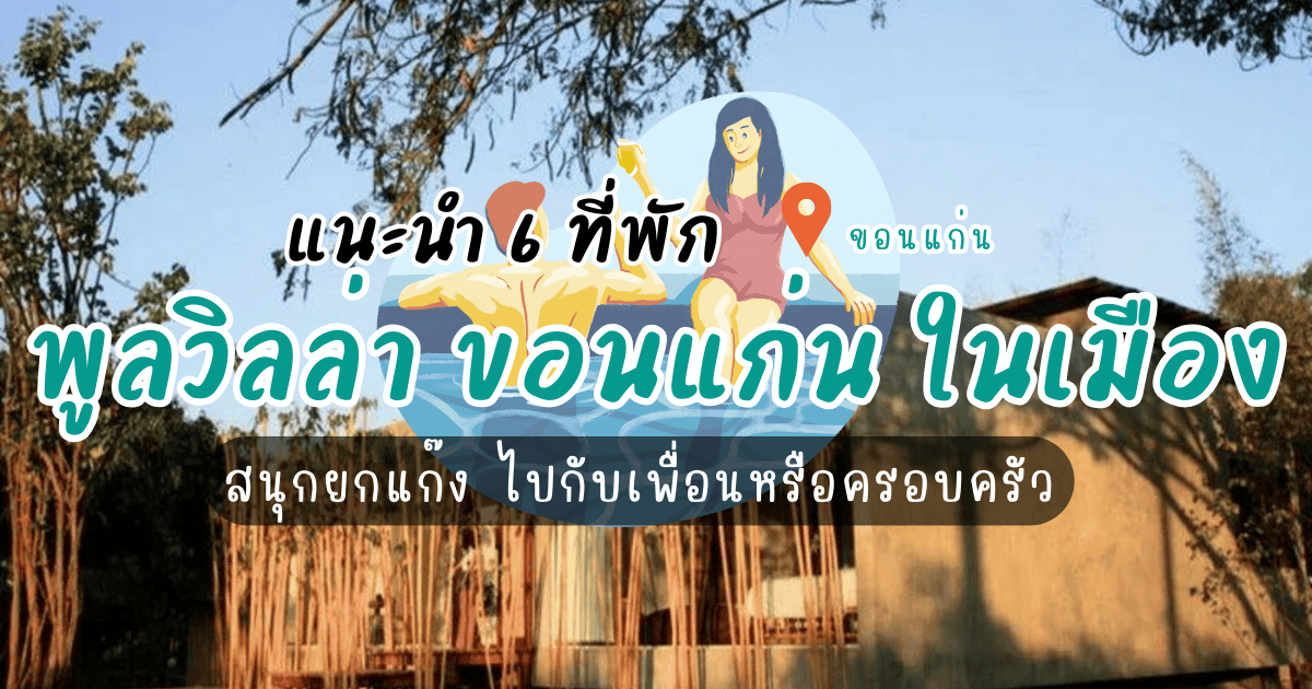 6 ที่พักพูลวิลล่า ขอนแก่น ในเมือง สนุกยกแก๊ง ไปกับเพื่อนหรือครอบครัว