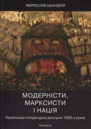 Шкандрій М. Модерністи, марксисти і нація. Українська літературна дискусія 1920-х років