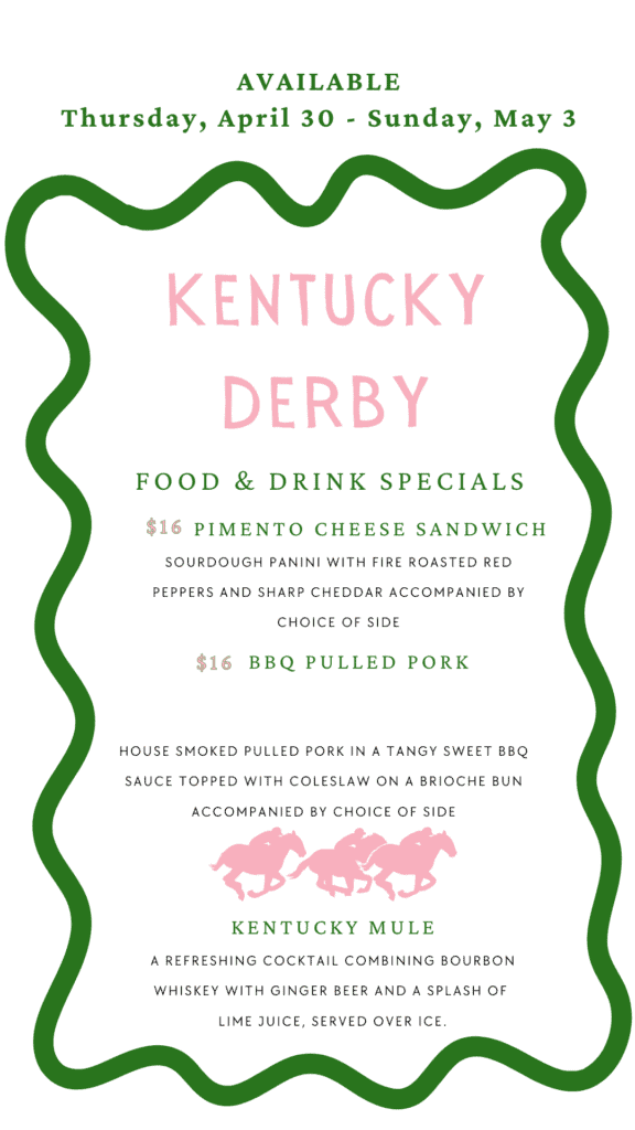 A flyer for Kentucky Derby food and drink specials, available April 30 - May 3. It lists a Pimento Cheese Sandwich, BBQ Pulled Pork, and a Kentucky Mule, with prices and descriptions, framed by a green wavy border and featuring pink horse and jockey silhouettes.