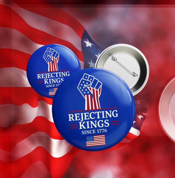 Anti-Trump Patriotic Button, Rejecting Kings Since 1776 Pin