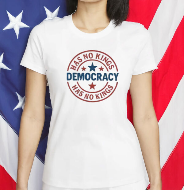 Democracy Has No Kings Shirt - Pro Democracy Political Statement T-Shirt