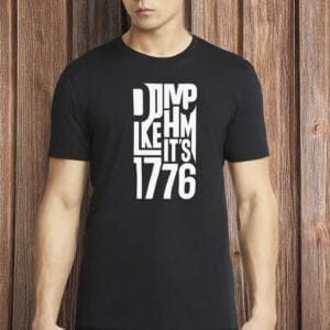 Dump Him Like It’s 1776 Shirt – Anti-Trump Political Tee, Feminist Protest Shirt