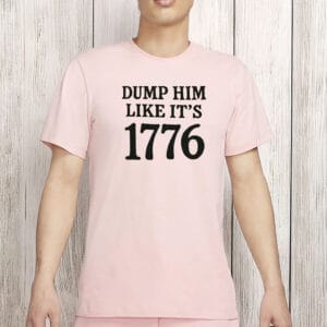 Dump Him Like It’s 1776 Shirt – Funny Feminist Liberal Tee, Anti-Trump Fourth of July Protest Shirt