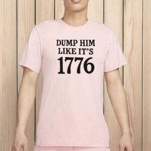 Dump Him Like It’s 1776 Shirt – Funny Feminist Liberal Tee, Anti-Trump Fourth of July Protest Shirt