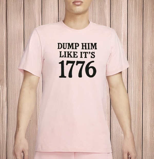 Dump Him Like It’s 1776 Shirt – Funny Feminist Liberal Tee, Anti-Trump Fourth of July Protest Shirt