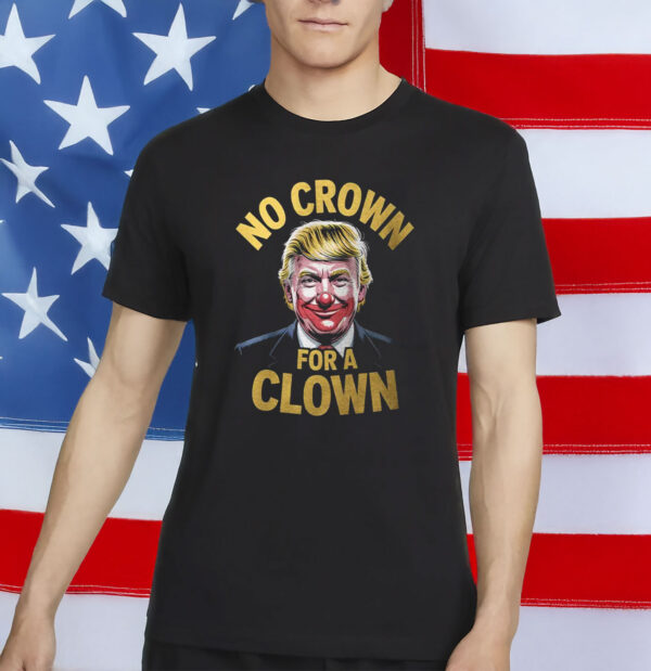 Funny Anti Trump Political Tee- No Crown For A Clown Shirt