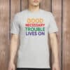 Good Necessary Trouble Lives On Shirt