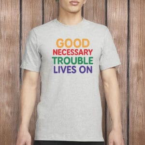 Good Necessary Trouble Lives On Shirt