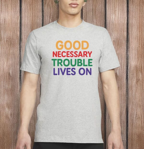 Good Necessary Trouble Lives On Shirt