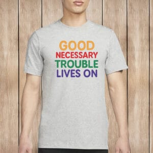 Good Necessary Trouble Lives On Shirt