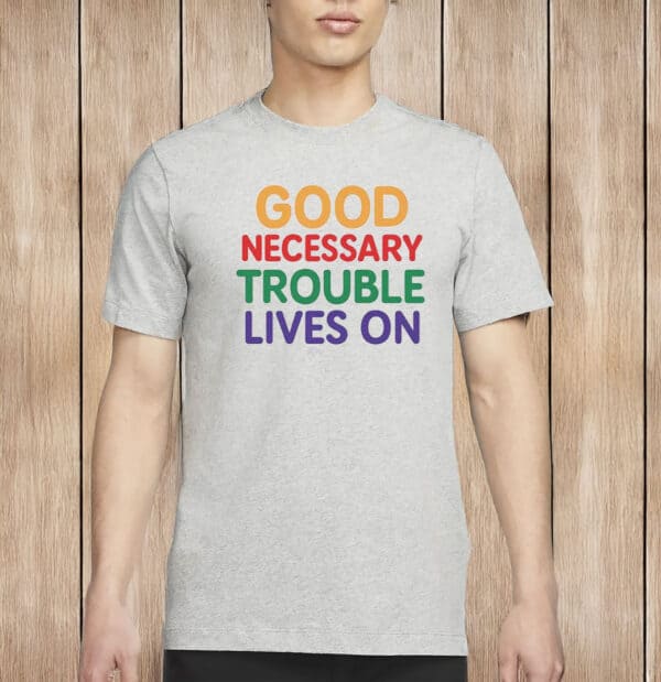 Good Necessary Trouble Lives On Shirt
