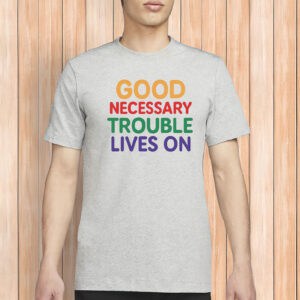Good Necessary Trouble Lives On Shirt