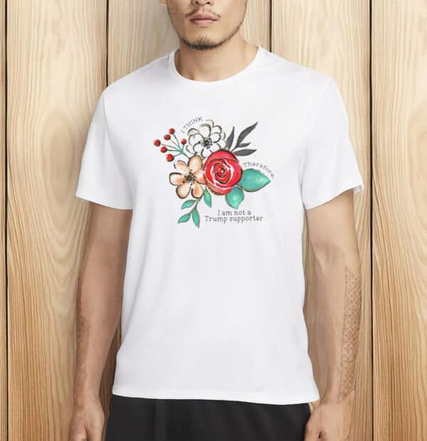 I Think Therefore I Am Not a Trump Supporter Tee, Floral Anti-Trump Shirt