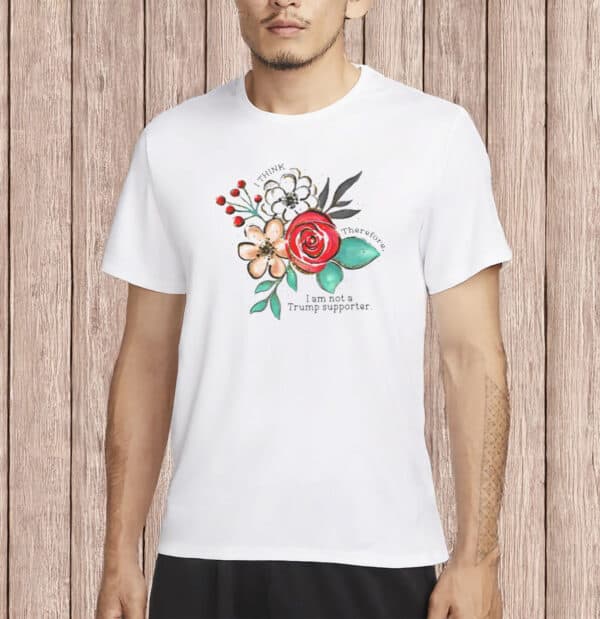 I Think Therefore I Am Not a Trump Supporter Tee, Floral Anti-Trump Shirt