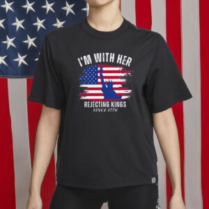 I’m With Her Political T-Shirt – Rejecting Kings Since 1776 Tee, Anti-Trump Shirt