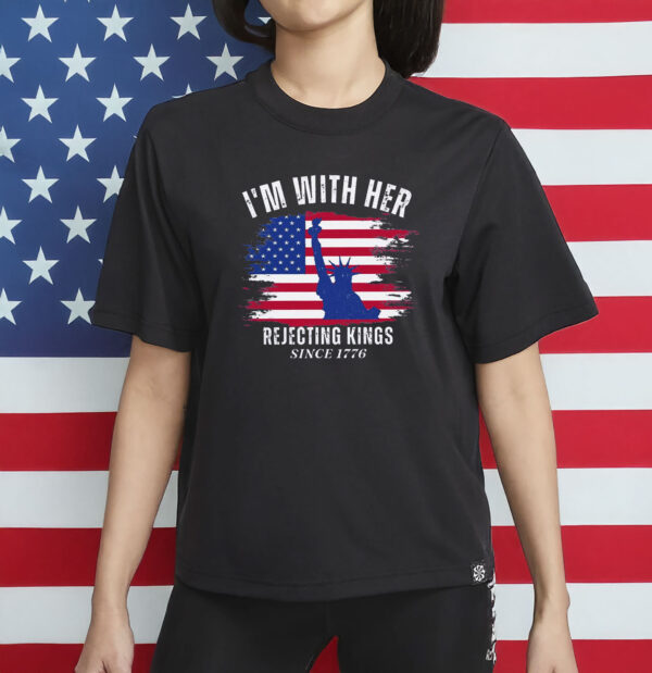 I’m With Her Political T-Shirt – Rejecting Kings Since 1776 Tee, Anti-Trump Shirt
