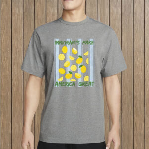 Immigrants Make America Great Shirt – Lemon Protest Tee, Anti-Trump Activism Shirt