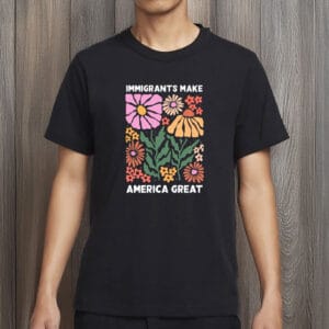 Immigrants Make America Great Shirt – Pro-Immigrant Human Rights Tee, Social Justice T-Shirt