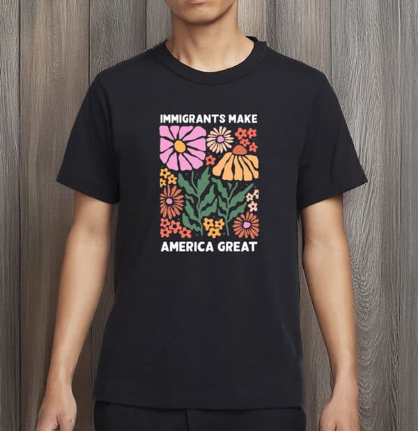 Immigrants Make America Great Shirt – Pro-Immigrant Human Rights Tee, Social Justice T-Shirt