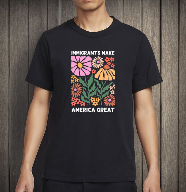 Immigrants Make America Great Shirt – Pro-Immigrant Human Rights Tee, Social Justice T-Shirt