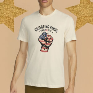 Rejecting Kings Since 1776 Protest, Anti Trump, 4th July T-Shirt