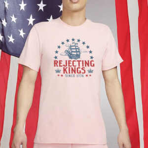 Rejecting Kings Since 1776 Shirt