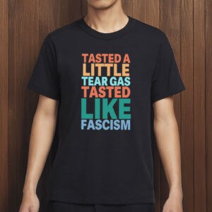 Tasted A Little Tear Gas Tasted Like Fascism Shirt