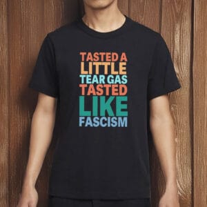 Tasted A Little Tear Gas Tasted Like Fascism Shirt