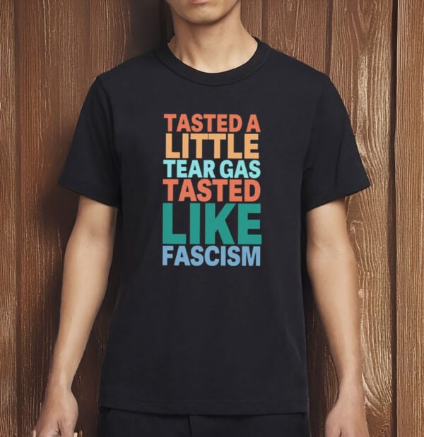 Tasted A Little Tear Gas Tasted Like Fascism Shirt