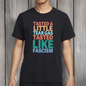 Tasted A Little Tear Gas Tasted Like Fascism Shirt