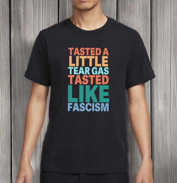 Tasted A Little Tear Gas Tasted Like Fascism Shirt