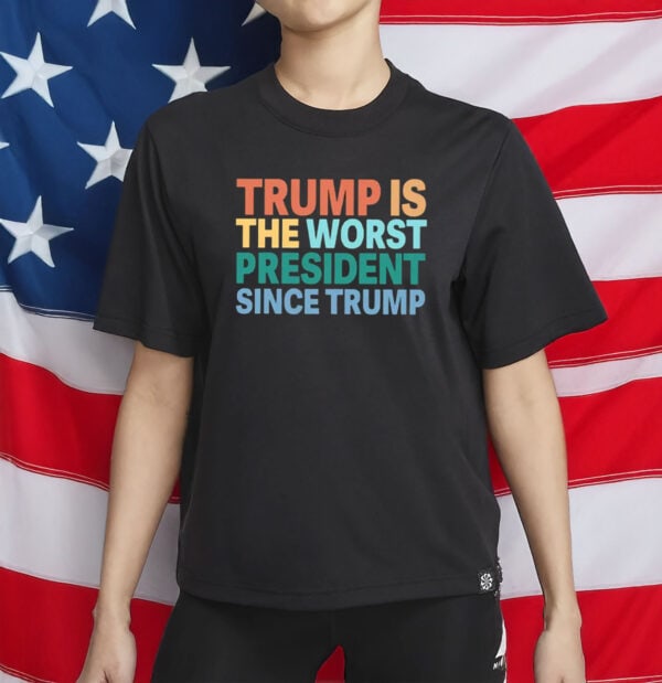 Trump Is The Worst President Since Trump Shirt