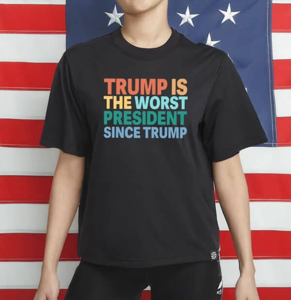 Trump Is The Worst President Since Trump Shirt
