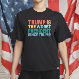 Trump Is The Worst President Since Trump Shirt