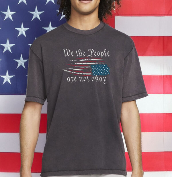 We The People Are Not Okay Shirt – Retro Political Statement T-Shirt