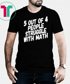 Math T-Shirt. 5 Out Of 4 People Struggle With Math.