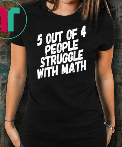Math T-Shirt. 5 Out Of 4 People Struggle With Math.